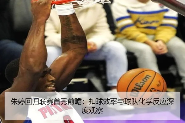 朱婷回归联赛首秀前瞻：扣球效率与球队化学反应深度观察