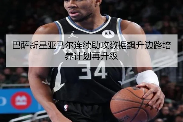 巴萨新星亚马尔连续助攻数据飙升边路培养计划再升级